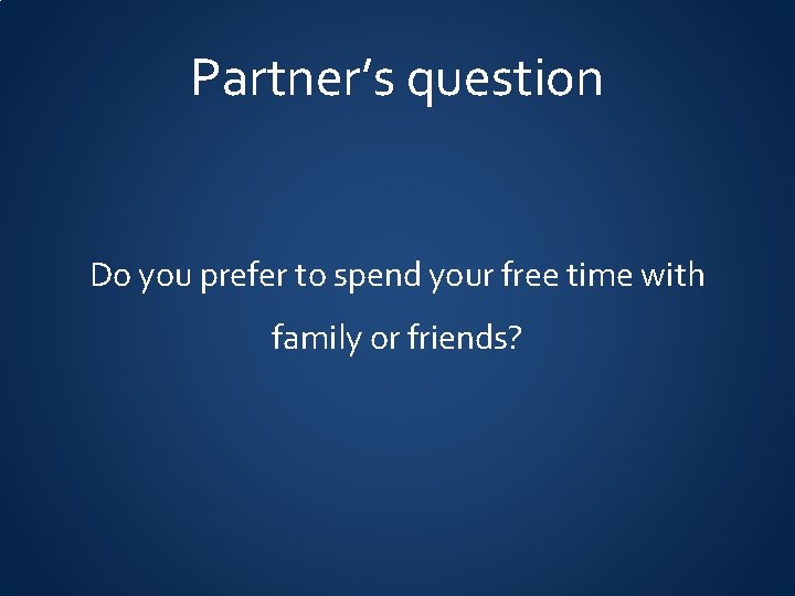 Partner’s question Do you prefer to spend your free time with family or friends?
