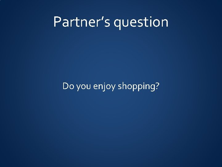 Partner’s question Do you enjoy shopping? 