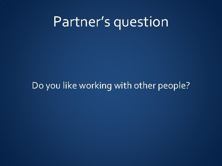 Partner’s question Do you like working with other people? 