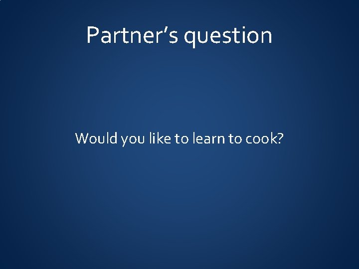 Partner’s question Would you like to learn to cook? 