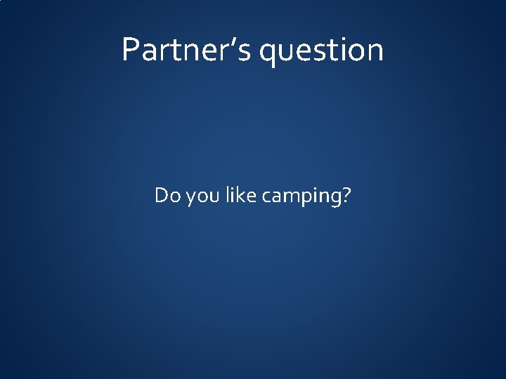 Partner’s question Do you like camping? 