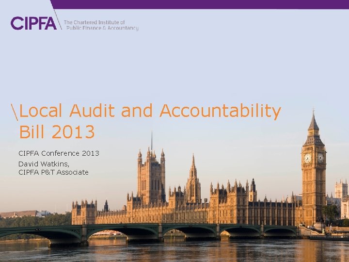Local Audit and Accountability Bill 2013 CIPFA Conference 2013 David Watkins, CIPFA P&T Associate