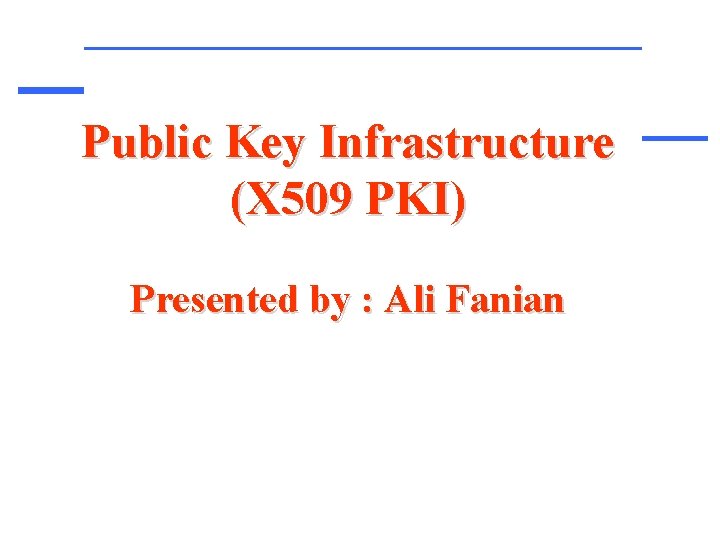 Public Key Infrastructure (X 509 PKI) Presented by : Ali Fanian 