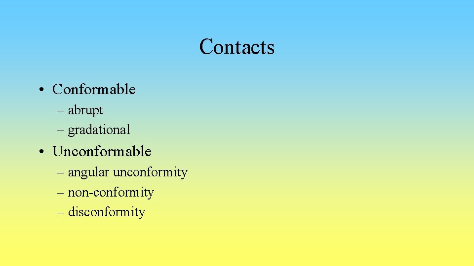 Contacts • Conformable – abrupt – gradational • Unconformable – angular unconformity – non-conformity