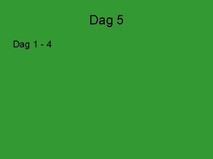 Dag 5 Dag 1 - 4 