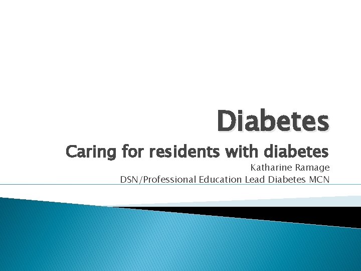 Diabetes Caring for residents with diabetes Katharine Ramage DSN/Professional Education Lead Diabetes MCN 