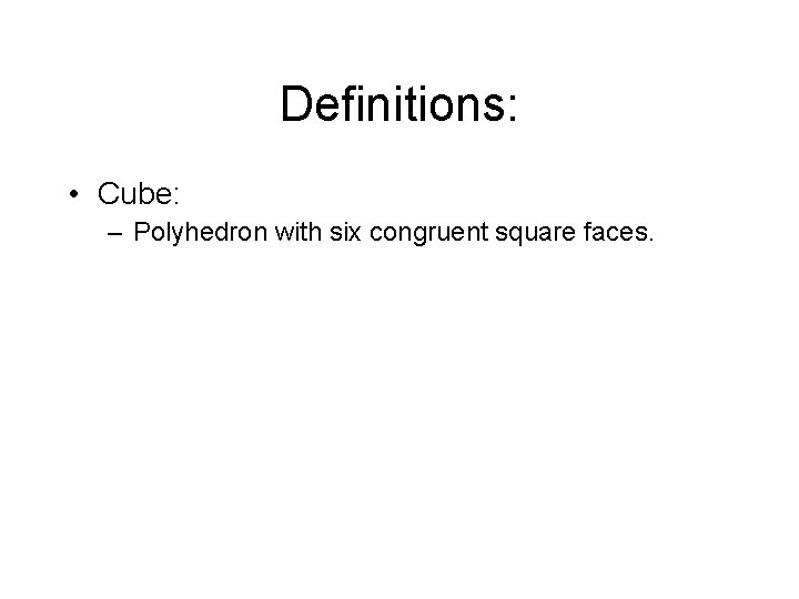 Definitions: • Cube: – Polyhedron with six congruent square faces. 