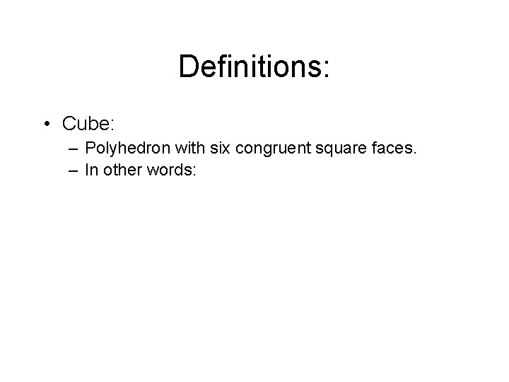 Definitions: • Cube: – Polyhedron with six congruent square faces. – In other words: