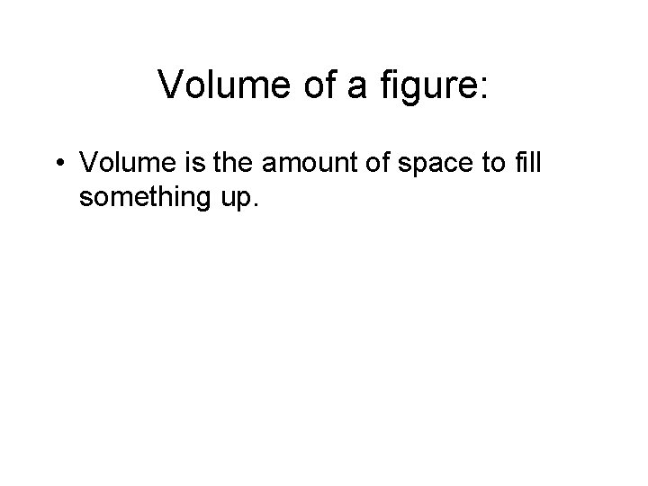 Volume of a figure: • Volume is the amount of space to fill something