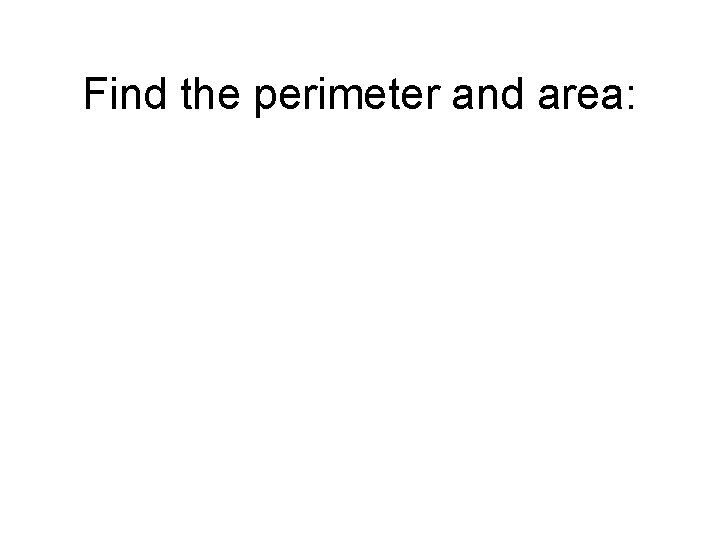 Find the perimeter and area: 