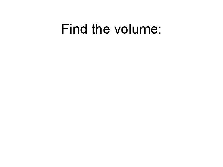 Find the volume: 