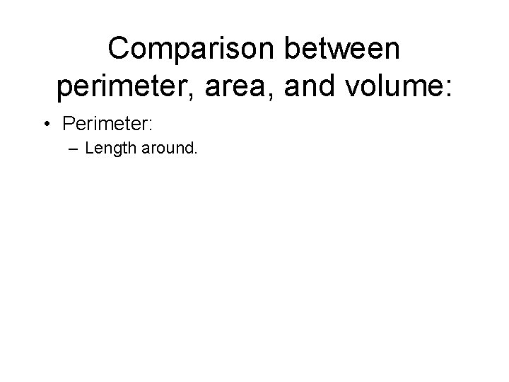 Comparison between perimeter, area, and volume: • Perimeter: – Length around. 