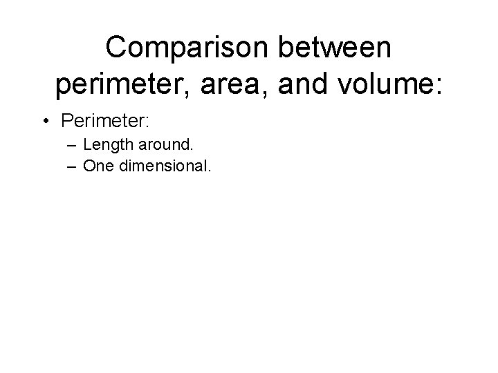 Comparison between perimeter, area, and volume: • Perimeter: – Length around. – One dimensional.