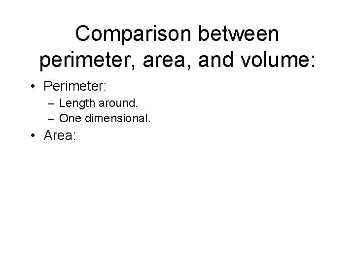 Comparison between perimeter, area, and volume: • Perimeter: – Length around. – One dimensional.