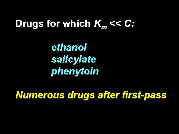 Drugs for which Km << C: ethanol salicylate phenytoin Numerous drugs after first-pass 