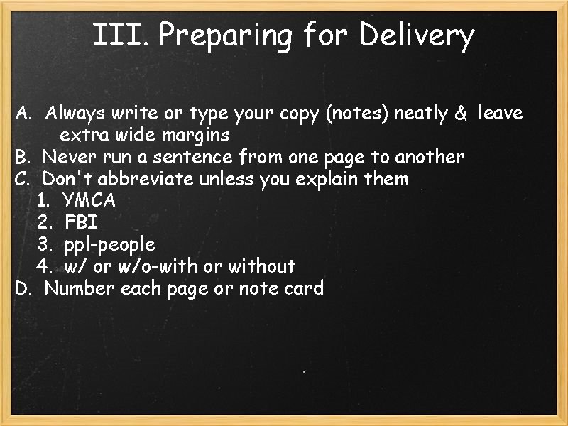 III. Preparing for Delivery A. Always write or type your copy (notes) neatly &