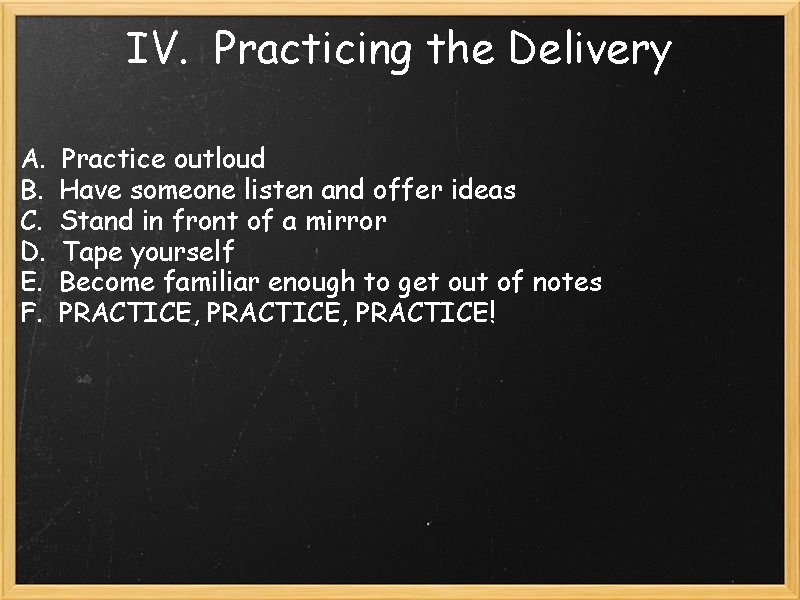 IV. Practicing the Delivery A. B. C. D. E. F. Practice outloud Have someone