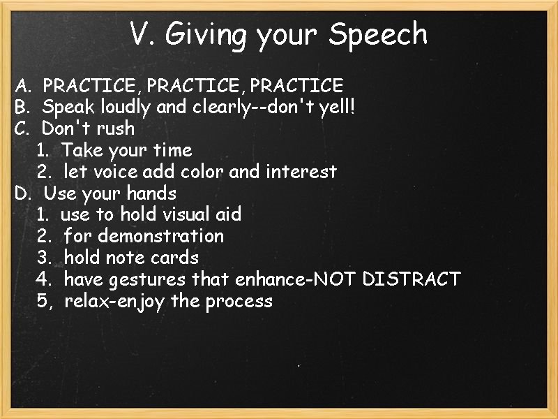 V. Giving your Speech A. PRACTICE, PRACTICE B. Speak loudly and clearly--don't yell! C.