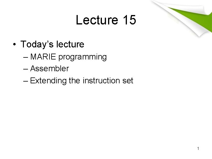 Lecture 15 • Today’s lecture – MARIE programming – Assembler – Extending the instruction