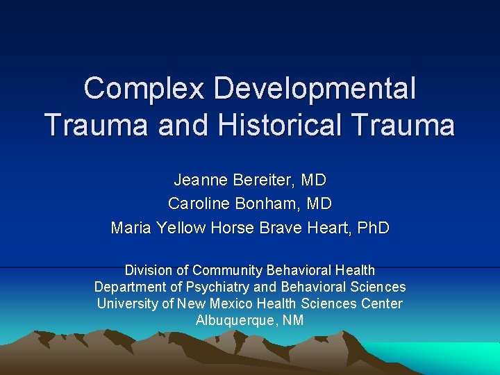 Complex Developmental Trauma and Historical Trauma Jeanne Bereiter, MD Caroline Bonham, MD Maria Yellow