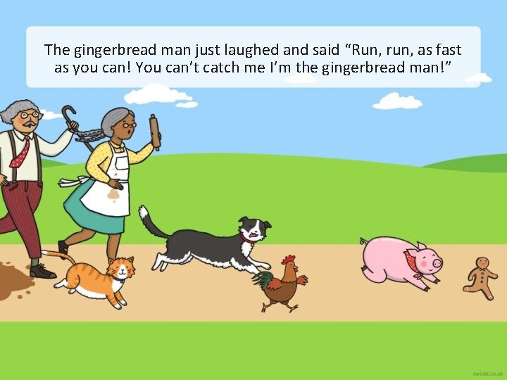 The gingerbread man just laughed and said “Run, run, as fast as you can!