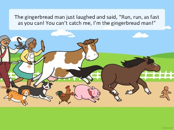 The gingerbread man just laughed and said, “Run, run, as fast as you can!