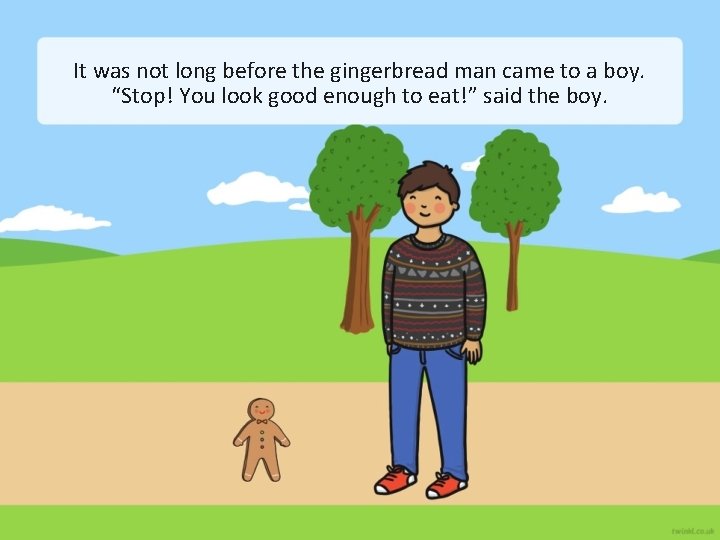 It was not long before the gingerbread man came to a boy. “Stop! You