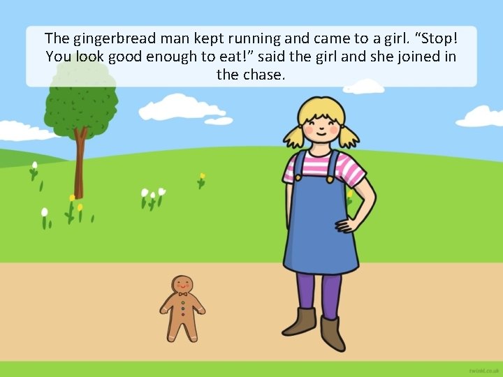 The gingerbread man kept running and came to a girl. “Stop! You look good