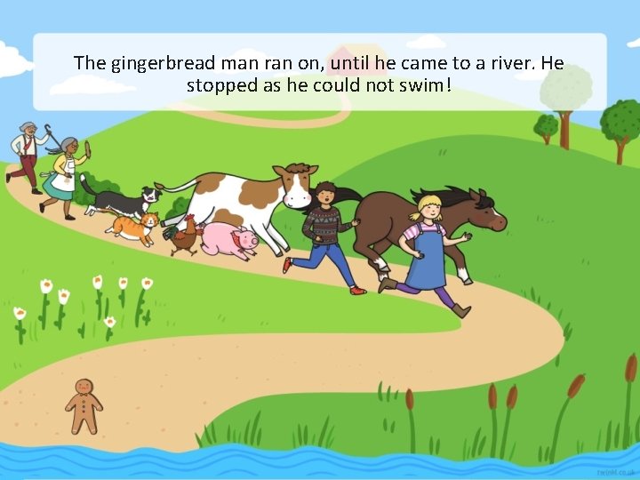 The gingerbread man ran on, until he came to a river. He stopped as