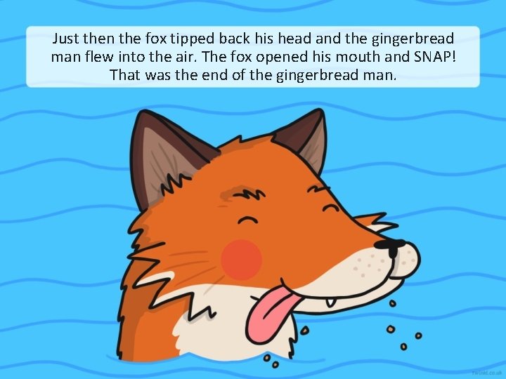 Just then the fox tipped back his head and the gingerbread man flew into