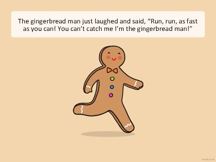 The gingerbread man just laughed and said, “Run, run, as fast as you can!