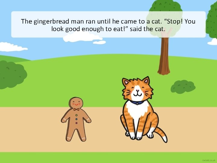 The gingerbread man ran until he came to a cat. “Stop! You look good