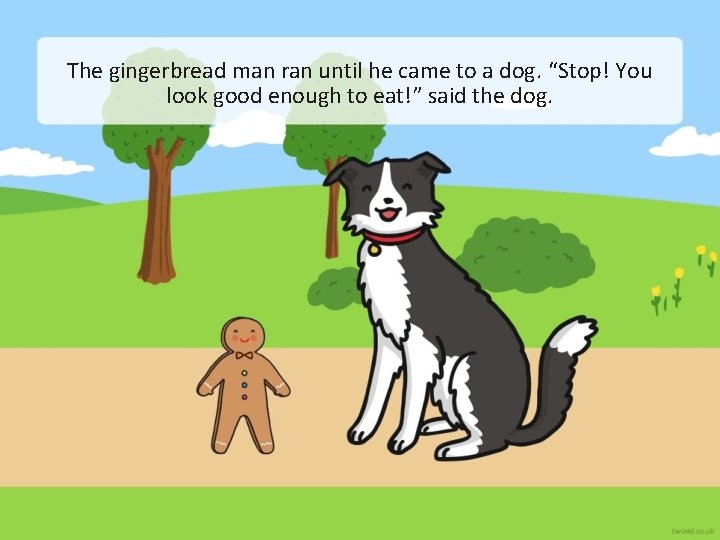 The gingerbread man ran until he came to a dog. “Stop! You look good