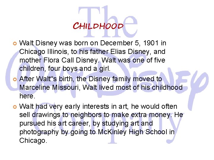 CHILDHOOD Walt Disney was born on December 5, 1901 in Chicago Illinois, to his