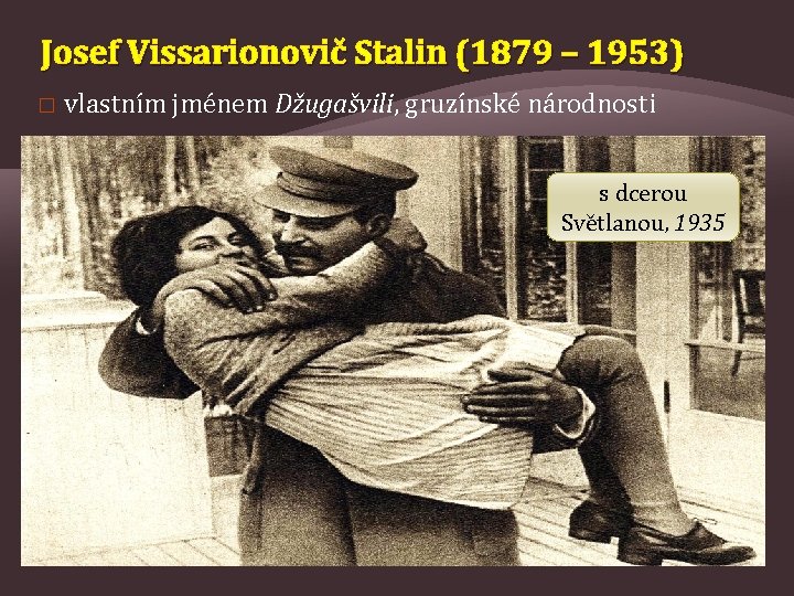 Josef Vissarionovič Stalin (1879 – 1953) � vlastním jménem Džugašvili, gruzínské národnosti s dcerou