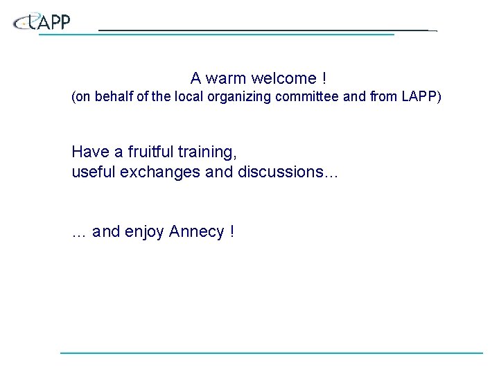 A warm welcome ! (on behalf of the local organizing committee and from LAPP) A warm welcome ! (on behalf of the local organizing committee and from LAPP)