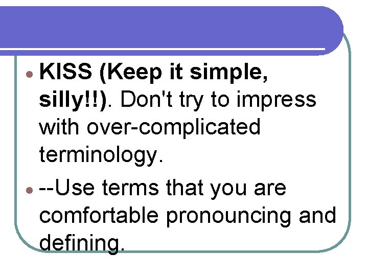  KISS (Keep it simple, silly!!). Don't try to impress with over-complicated terminology. --Use