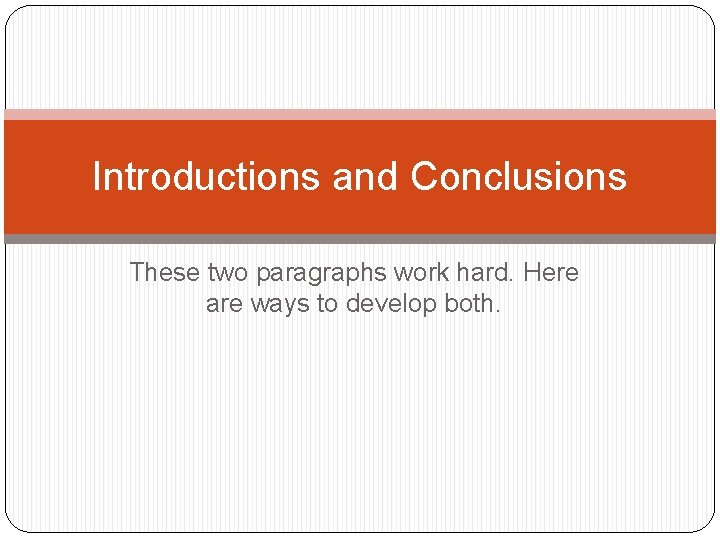 Introductions and Conclusions These two paragraphs work hard. Here are ways to develop both.