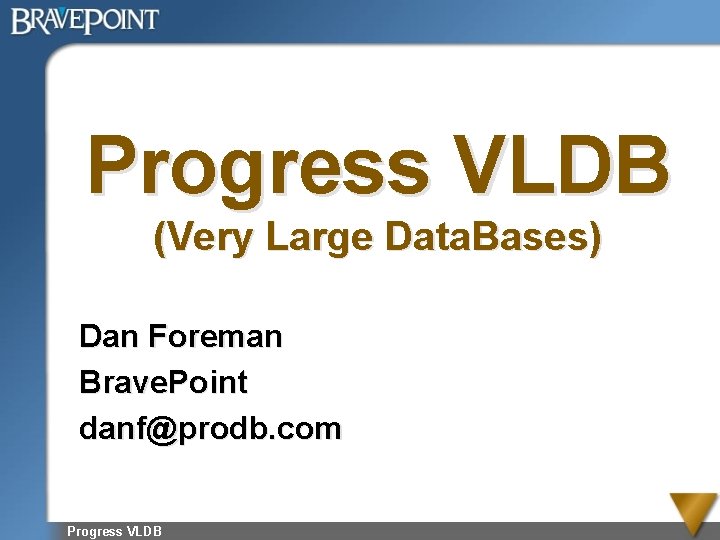 Progress VLDB (Very Large Data. Bases) Dan Foreman Brave. Point danf@prodb. com Progress VLDB