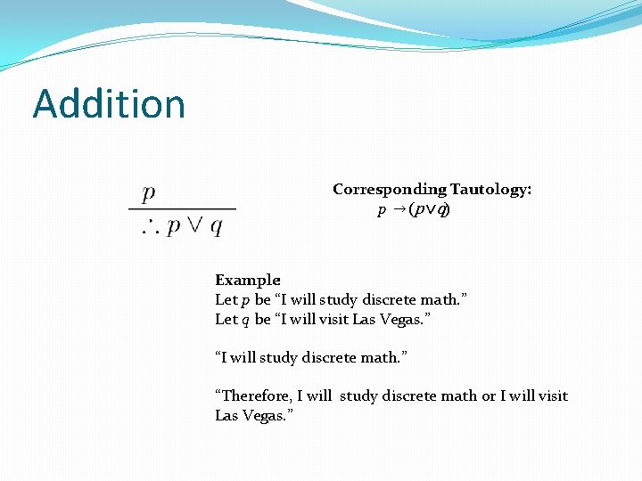 Addition Corresponding Tautology: p →(p ∨q) Example: Let p be “I will study discrete