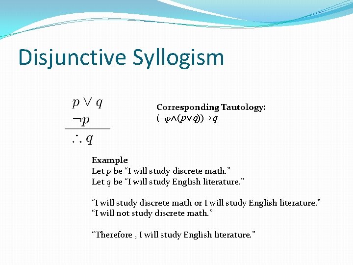 Disjunctive Syllogism Corresponding Tautology: (¬p∧(p ∨q))→q Example: Let p be “I will study discrete