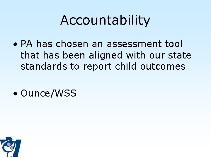 Accountability • PA has chosen an assessment tool that has been aligned with our