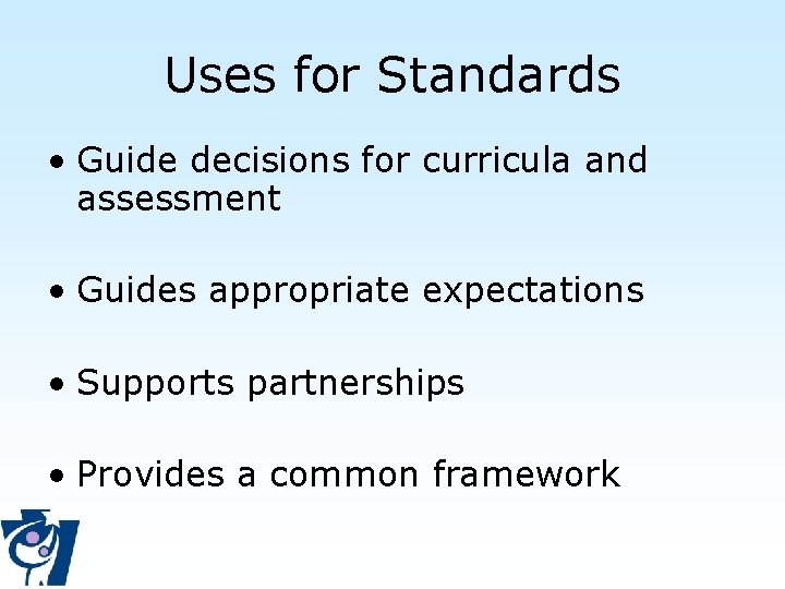 Uses for Standards • Guide decisions for curricula and assessment • Guides appropriate expectations