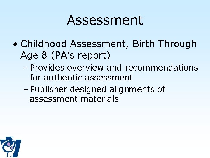 Assessment • Childhood Assessment, Birth Through Age 8 (PA’s report) – Provides overview and