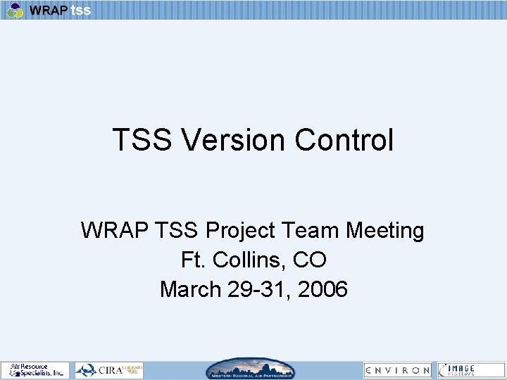 TSS Version Control WRAP TSS Project Team Meeting Ft. Collins, CO March 29 -31,