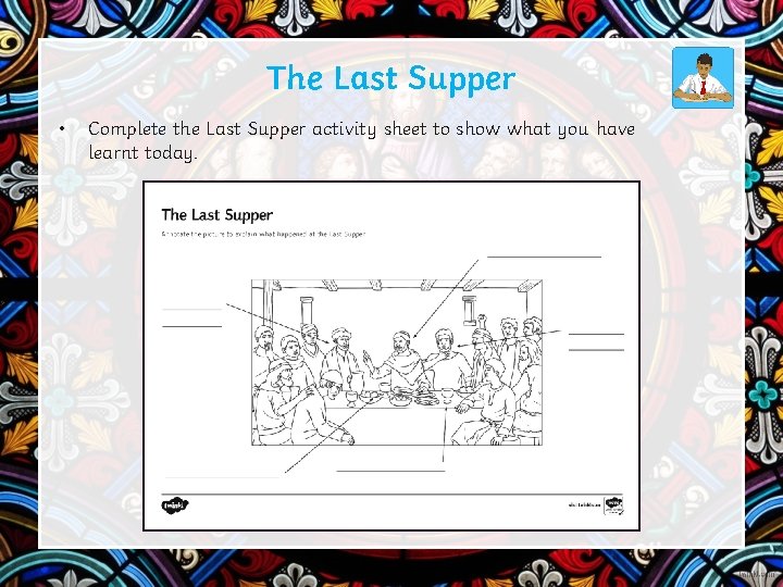 The Last Supper • Complete the Last Supper activity sheet to show what you