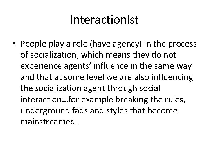 Interactionist • People play a role (have agency) in the process of socialization, which