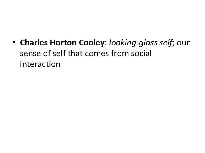  • Charles Horton Cooley: looking-glass self; our sense of self that comes from