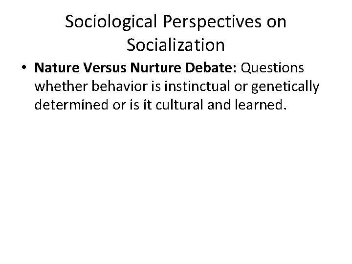 Sociological Perspectives on Socialization • Nature Versus Nurture Debate: Questions whether behavior is instinctual