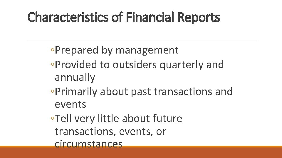 Characteristics of Financial Reports ◦Prepared by management ◦Provided to outsiders quarterly and annually ◦Primarily